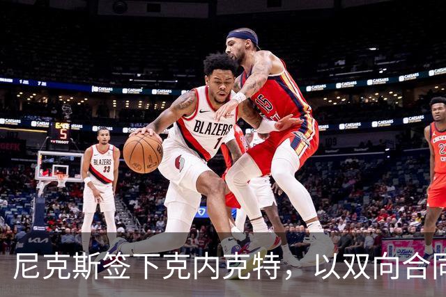 尼克斯签下克内克特，以双向合同补强阵容