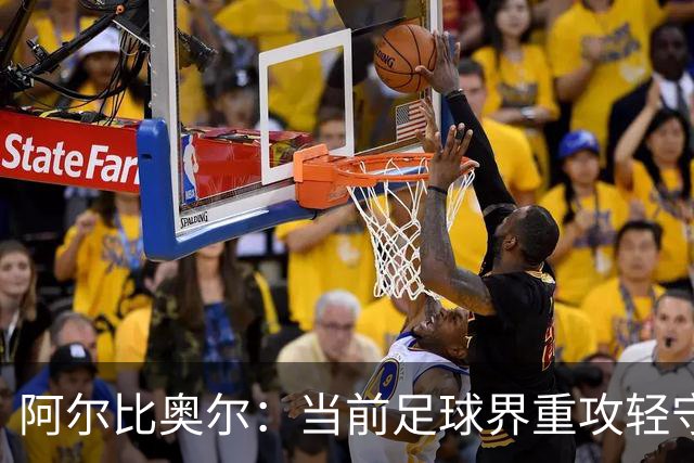 阿尔比奥尔：当前足球界重攻轻守，库巴西一年来表现卓越