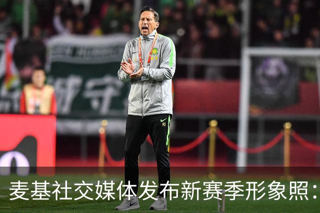 麦基社交媒体发布新赛季形象照：上海，我们来了！
